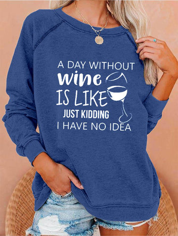 Women's A Day Without Wine Is Like Just Kidding I Have No Idea Sweatshirt