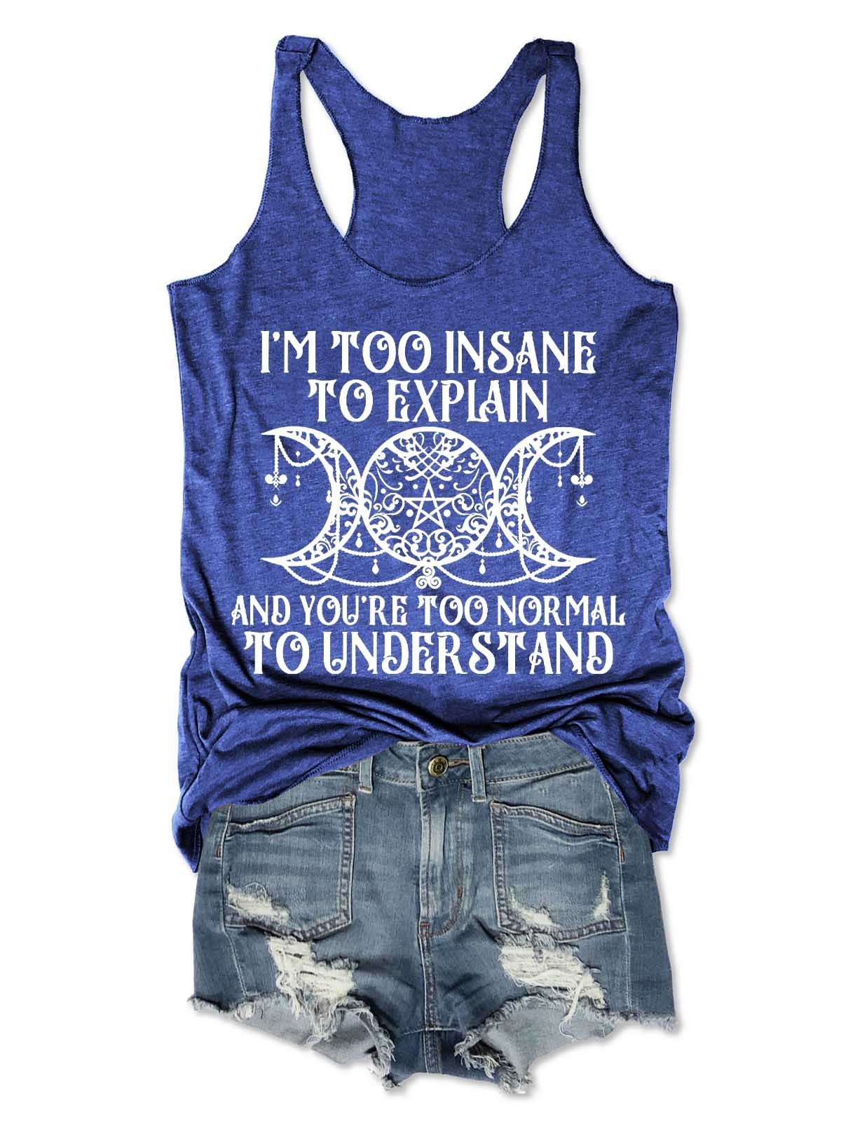 Women's I'm Too Insane To Explain And You're Too Normal To Understand Tank Top - Outlets Forever