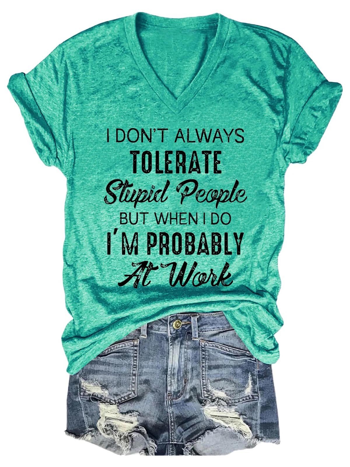 Women's I Don't Always Tolerate Stupid People But When I Do I'm Probably At Work V-Neck T-Shirt - Outlets Forever