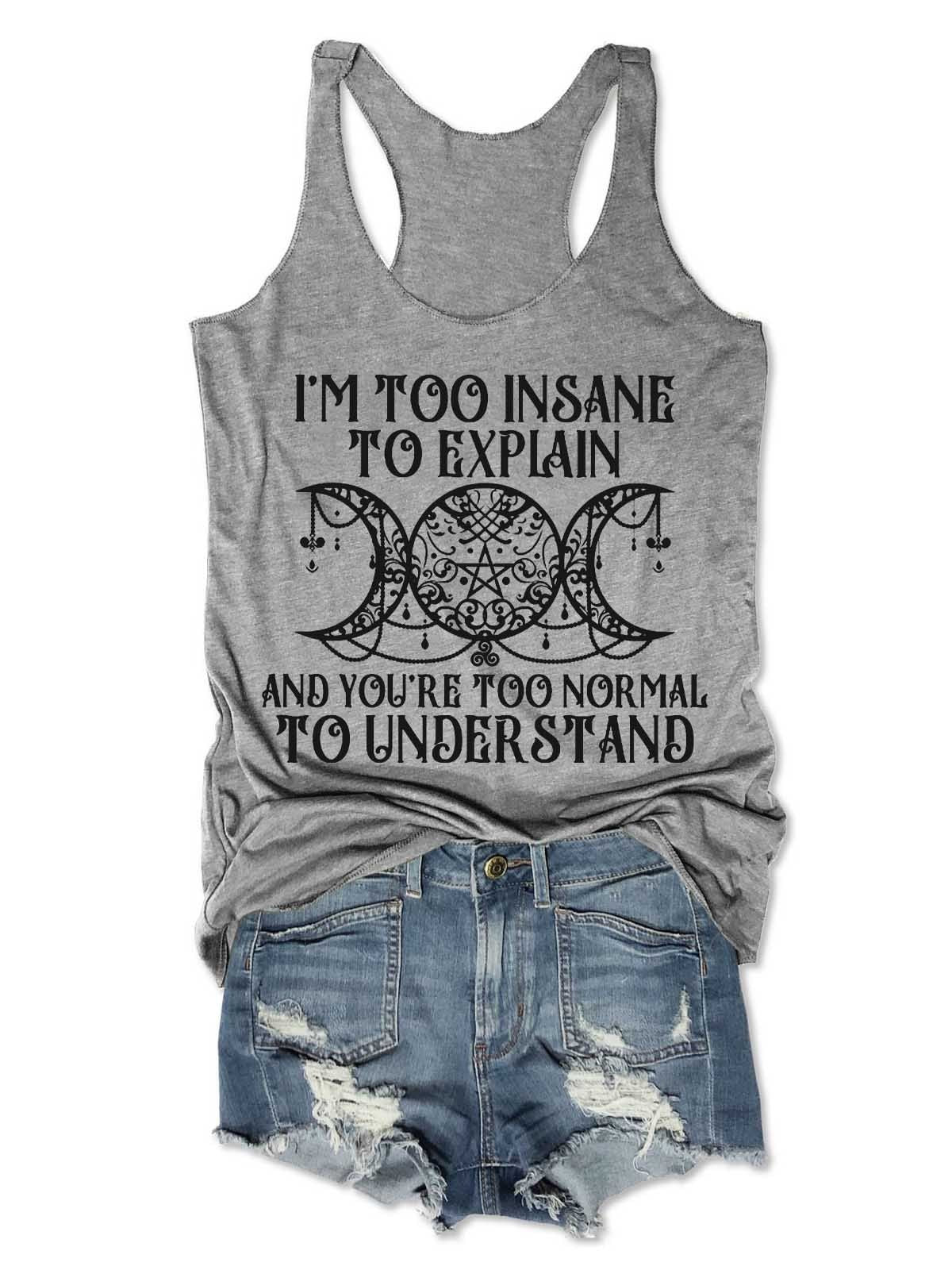 Women's I'm Too Insane To Explain And You're Too Normal To Understand Tank Top - Outlets Forever