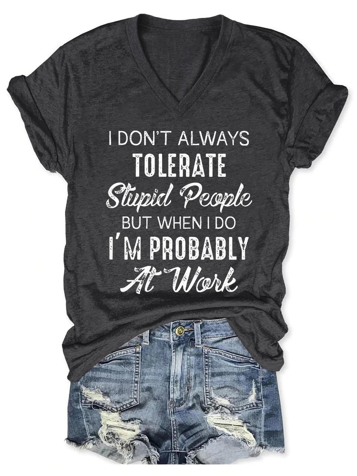 Women's I Don't Always Tolerate Stupid People But When I Do I'm Probably At Work V-Neck T-Shirt - Outlets Forever