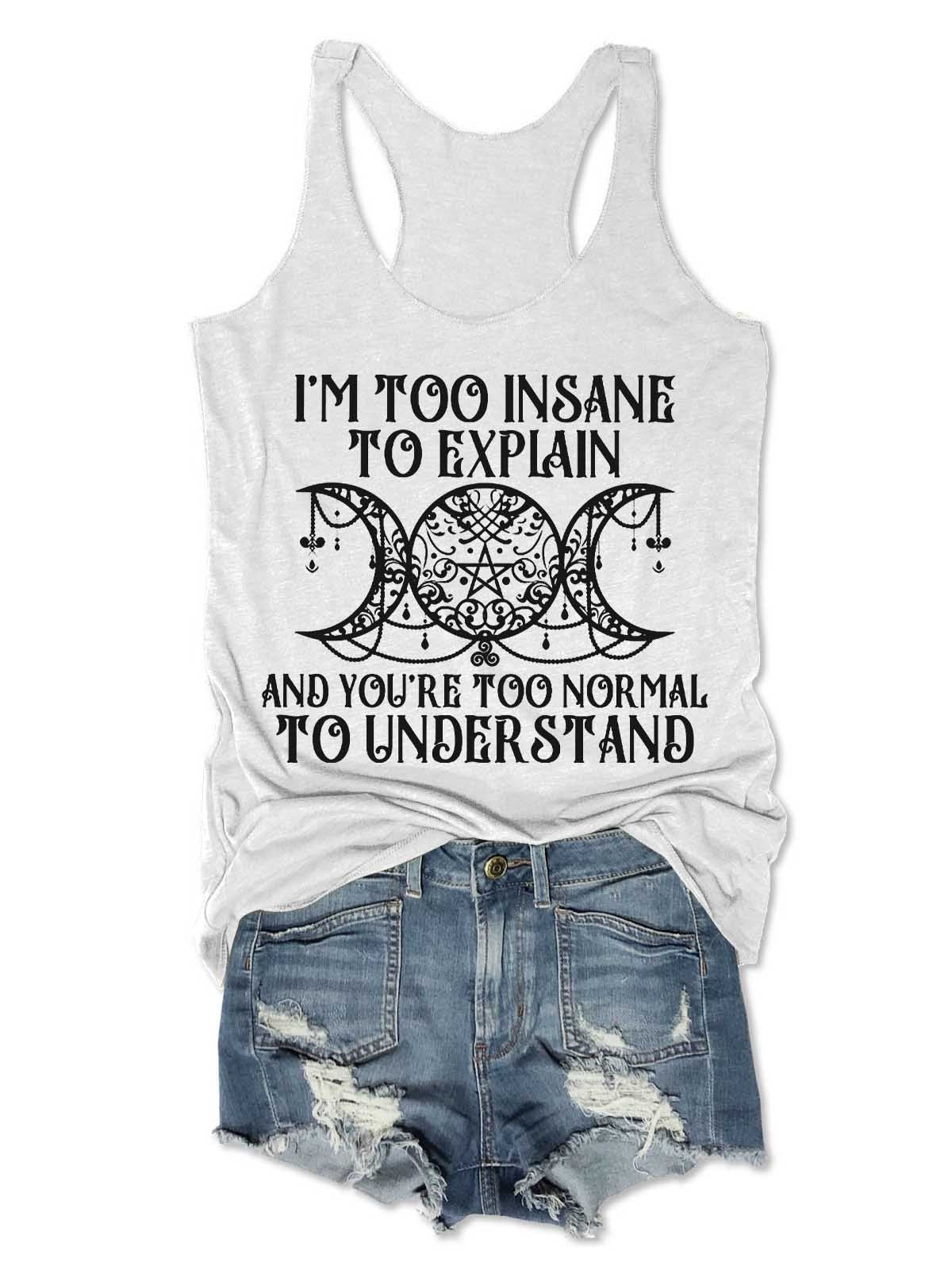 Women's I'm Too Insane To Explain And You're Too Normal To Understand Tank Top - Outlets Forever