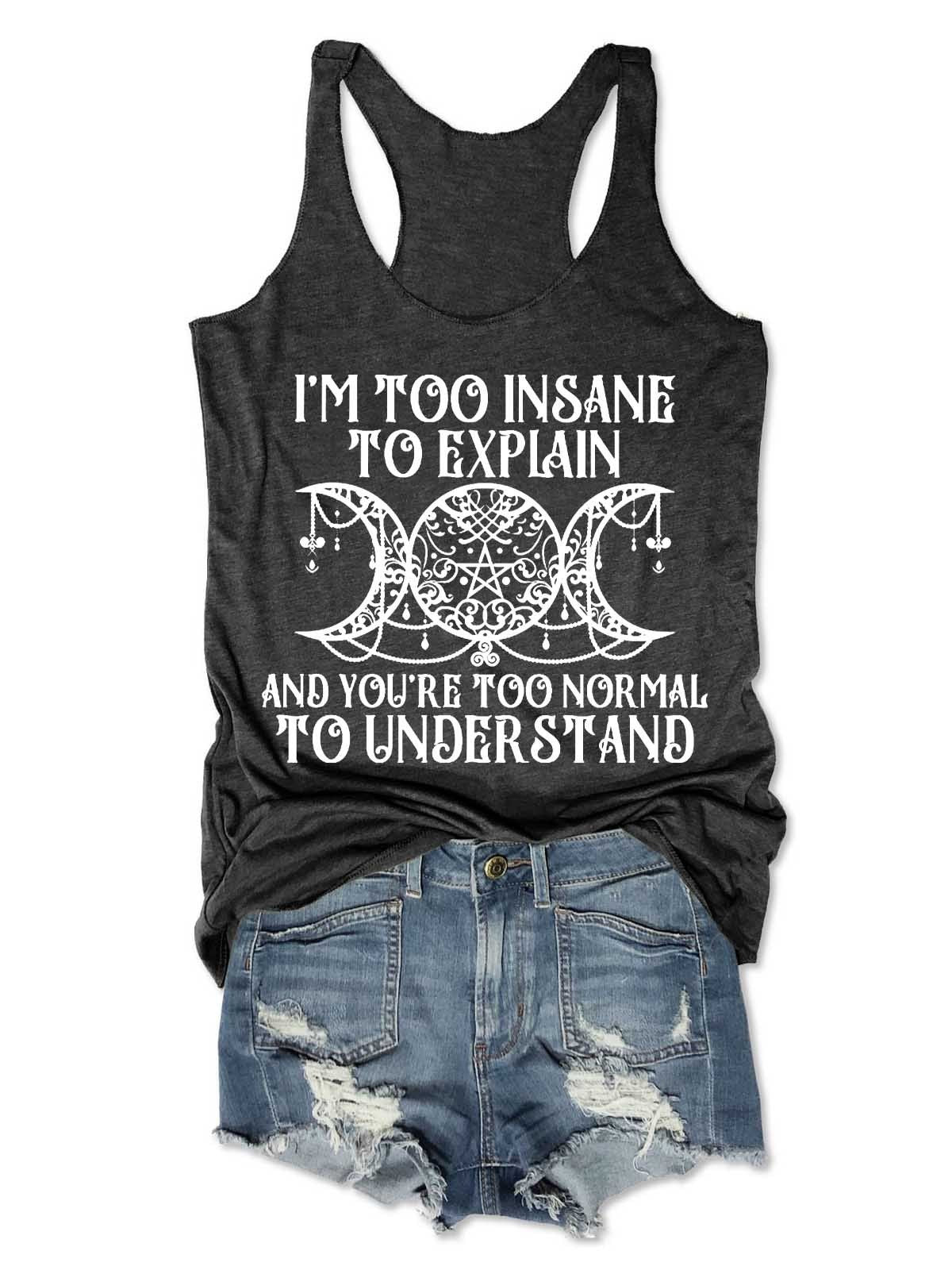 Women's I'm Too Insane To Explain And You're Too Normal To Understand Tank Top - Outlets Forever